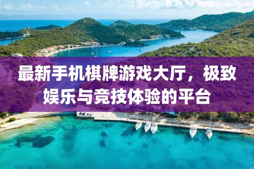 最新手機棋牌游戲大廳，極致娛樂與競技體驗的平臺