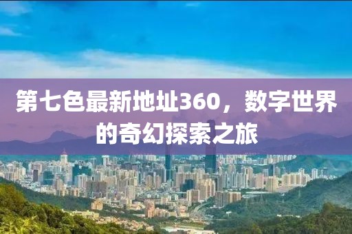 第七色最新地址360，數(shù)字世界的奇幻探索之旅