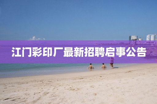 江門(mén)彩印廠最新招聘啟事公告