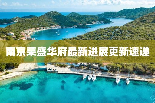 南京榮盛華府最新進(jìn)展更新速遞
