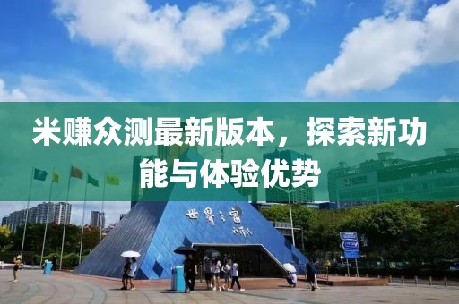 米賺眾測最新版本，探索新功能與體驗優(yōu)勢