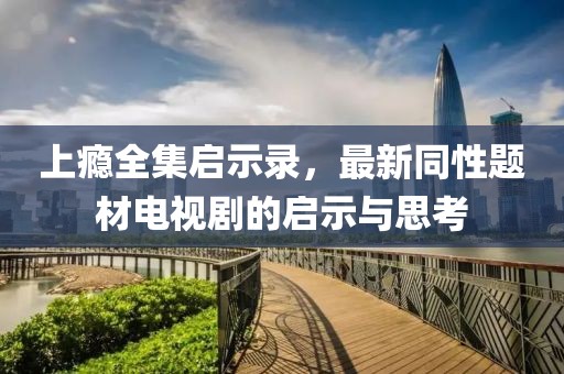 上癮全集啟示錄，最新同性題材電視劇的啟示與思考