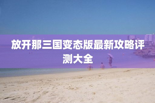 放開那三國變態(tài)版最新攻略評測大全