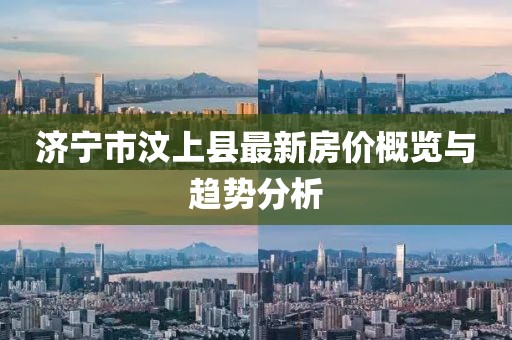 濟(jì)寧市汶上縣最新房價(jià)概覽與趨勢(shì)分析