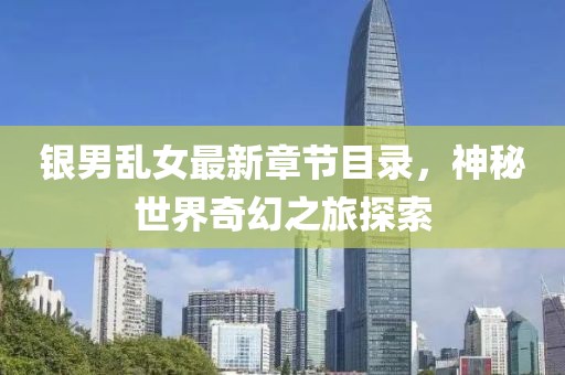 銀男亂女最新章節(jié)目錄，神秘世界奇幻之旅探索