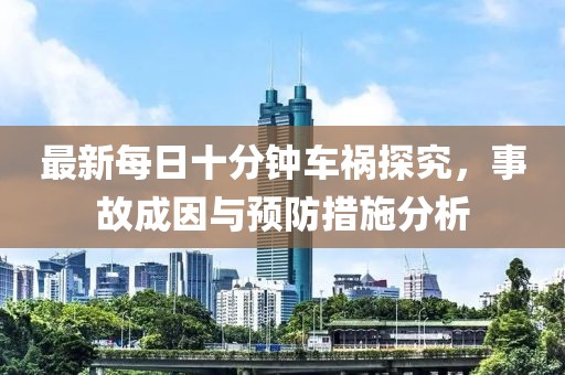 最新每日十分鐘車禍探究，事故成因與預(yù)防措施分析