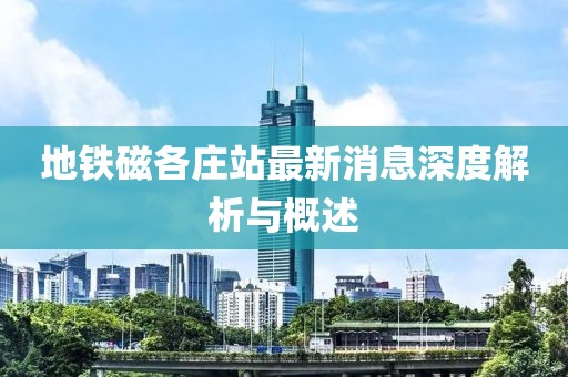 地鐵磁各莊站最新消息深度解析與概述