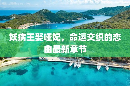 妖病王娶啞妃，命運交織的戀曲最新章節(jié)