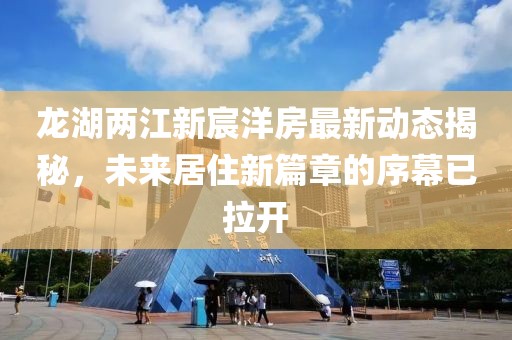 龍湖兩江新宸洋房最新動(dòng)態(tài)揭秘，未來(lái)居住新篇章的序幕已拉開