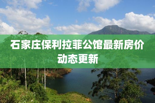 石家莊保利拉菲公館最新房價動態(tài)更新