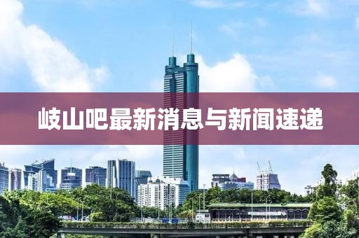 岐山吧最新消息與新聞速遞