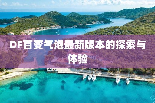 DF百變氣泡最新版本的探索與體驗(yàn)