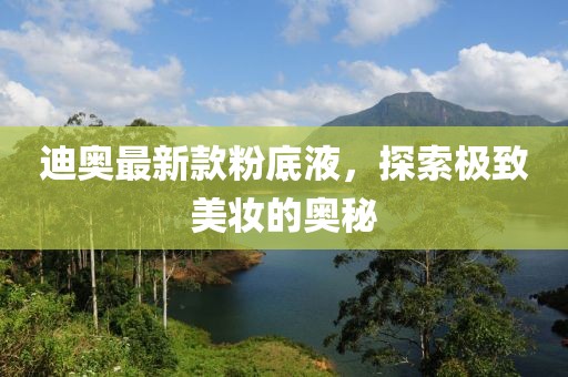 迪奧最新款粉底液，探索極致美妝的奧秘