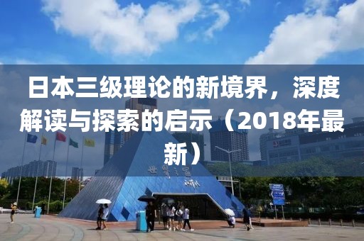 日本三級(jí)理論的新境界，深度解讀與探索的啟示（2018年最新）