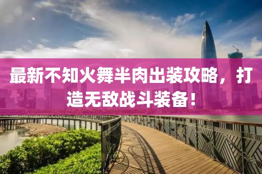 最新不知火舞半肉出裝攻略，打造無(wú)敵戰(zhàn)斗裝備！