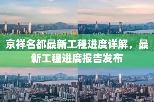 京祥名都最新工程進(jìn)度詳解，最新工程進(jìn)度報告發(fā)布