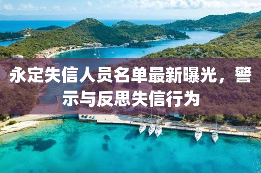 永定失信人員名單最新曝光，警示與反思失信行為