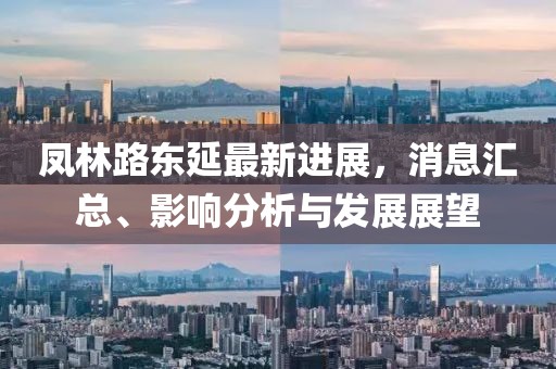 鳳林路東延最新進(jìn)展，消息匯總、影響分析與發(fā)展展望