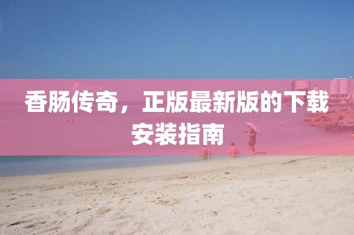 香腸傳奇，正版最新版的下載安裝指南