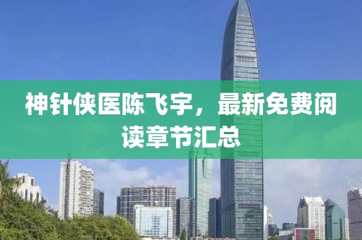 神針俠醫(yī)陳飛宇，最新免費閱讀章節(jié)匯總