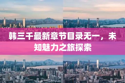 韓三千最新章節(jié)目錄無(wú)一，未知魅力之旅探索