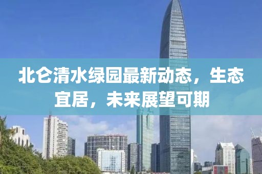 北侖清水綠園最新動(dòng)態(tài)，生態(tài)宜居，未來(lái)展望可期
