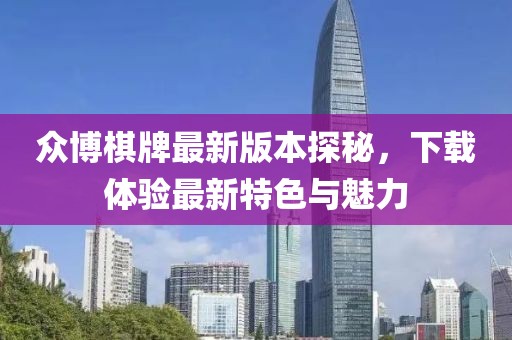 眾博棋牌最新版本探秘，下載體驗最新特色與魅力
