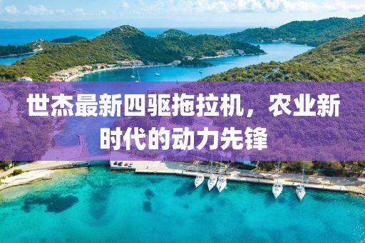 世杰最新四驅(qū)拖拉機(jī)，農(nóng)業(yè)新時代的動力先鋒