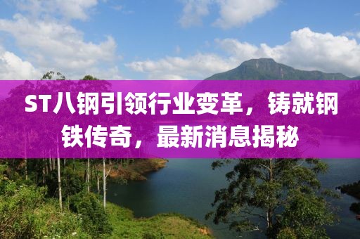 ST八鋼引領行業(yè)變革，鑄就鋼鐵傳奇，最新消息揭秘