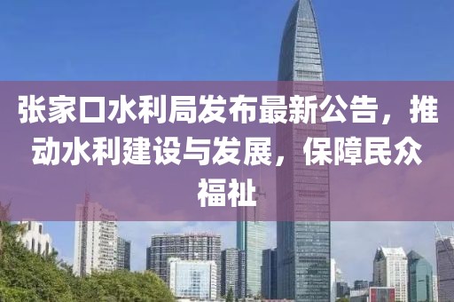 張家口水利局發(fā)布最新公告，推動(dòng)水利建設(shè)與發(fā)展，保障民眾福祉