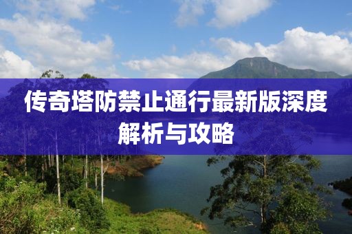 傳奇塔防禁止通行最新版深度解析與攻略