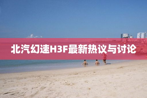 北汽幻速H3F最新熱議與討論