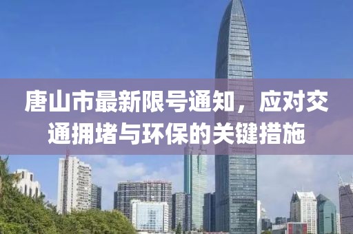唐山市最新限號通知，應對交通擁堵與環(huán)保的關鍵措施