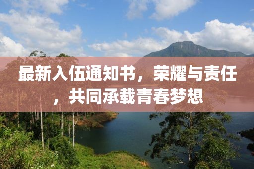 最新入伍通知書，榮耀與責(zé)任，共同承載青春夢想