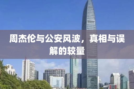 周杰倫與公安風(fēng)波，真相與誤解的較量