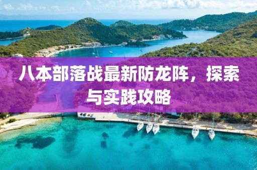八本部落戰(zhàn)最新防龍陣，探索與實踐攻略