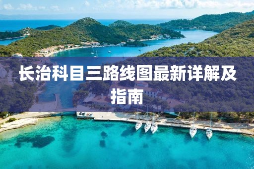長(zhǎng)治科目三路線圖最新詳解及指南