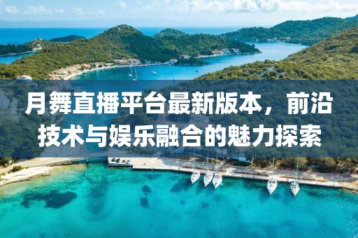 月舞直播平臺最新版本，前沿技術(shù)與娛樂融合的魅力探索