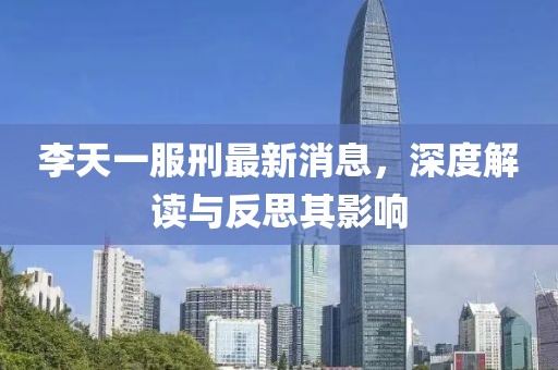 李天一服刑最新消息，深度解讀與反思其影響