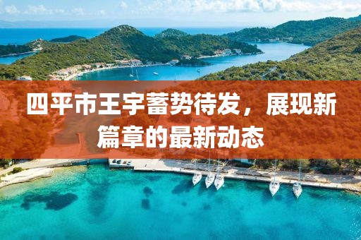 四平市王宇蓄勢待發(fā)，展現(xiàn)新篇章的最新動態(tài)