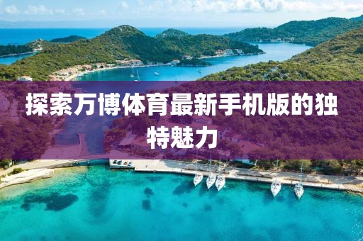 探索萬博體育最新手機版的獨特魅力