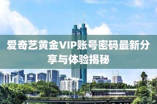 愛奇藝黃金VIP賬號密碼最新分享與體驗(yàn)揭秘