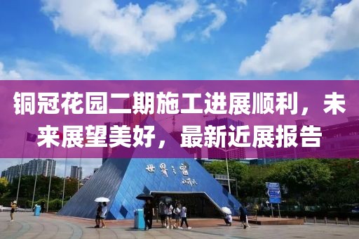 銅冠花園二期施工進(jìn)展順利，未來展望美好，最新近展報(bào)告