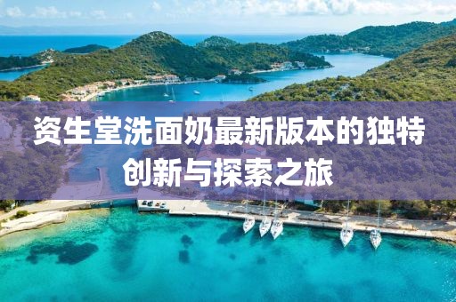 資生堂洗面奶最新版本的獨特創(chuàng)新與探索之旅