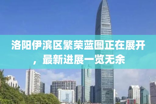 洛陽伊濱區(qū)繁榮藍(lán)圖正在展開，最新進(jìn)展一覽無余