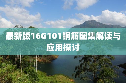 最新版16G101鋼筋圖集解讀與應用探討