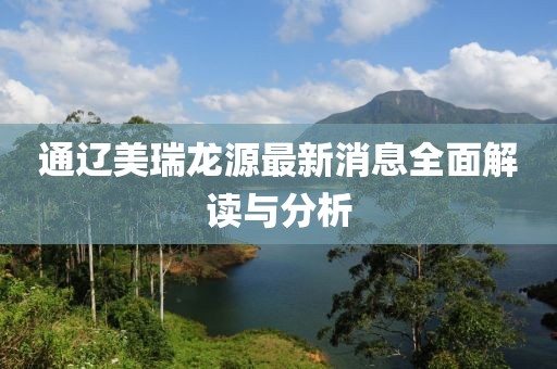 通遼美瑞龍?jiān)醋钚孪⑷娼庾x與分析