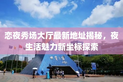 戀夜秀場(chǎng)大廳最新地址揭秘，夜生活魅力新坐標(biāo)探索
