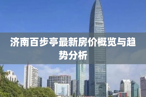 濟(jì)南百步亭最新房?jī)r(jià)概覽與趨勢(shì)分析
