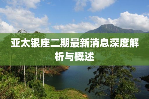亞太銀座二期最新消息深度解析與概述